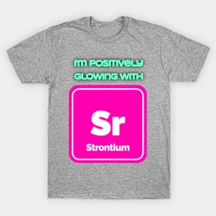 I'm positively glowing with Strontium T-Shirt